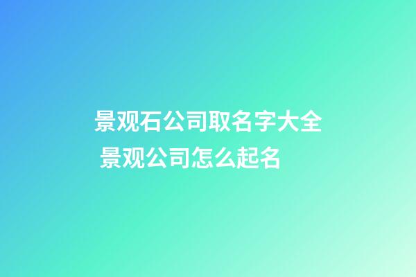 景观石公司取名字大全 景观公司怎么起名-第1张-公司起名-玄机派